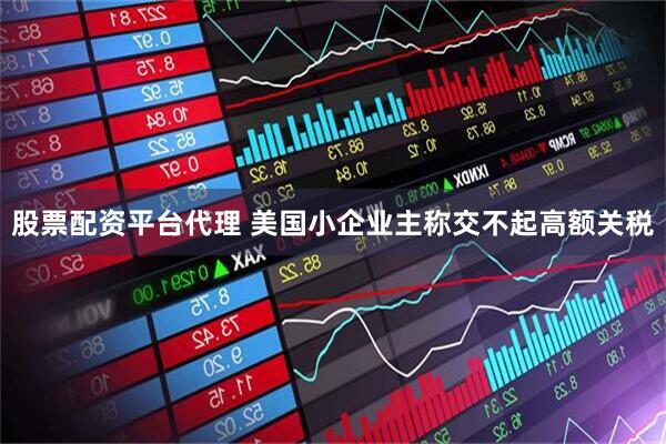 股票配资平台代理 美国小企业主称交不起高额关税