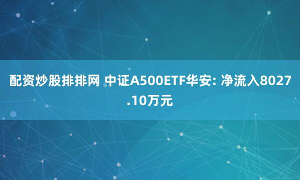 配资炒股排排网 中证A500ETF华安: 净流入8027.10万元
