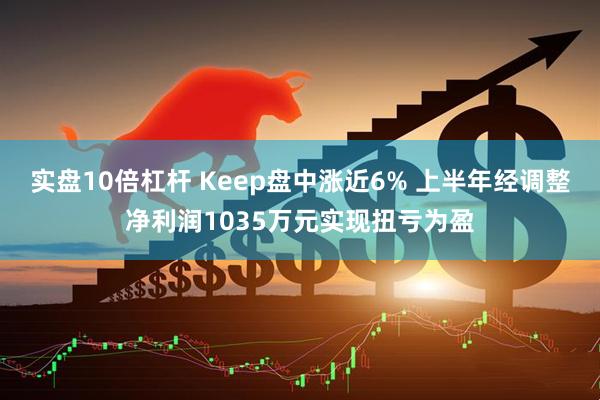 实盘10倍杠杆 Keep盘中涨近6% 上半年经调整净利润1035万元实现扭亏为盈