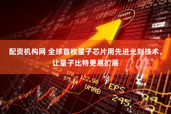 配资机构网 全球首枚量子芯片用先进光刻技术，让量子比特更易扩展